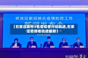 【石家庄发布3名密切者行动轨迹,石家庄密接者轨迹最新】
