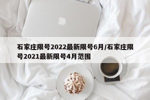 石家庄限号2022最新限号6月/石家庄限号2021最新限号4月范围