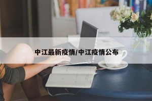 中江最新疫情/中江疫情公布