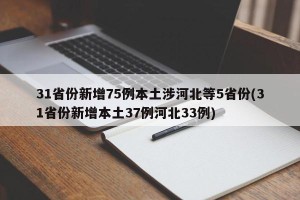 31省份新增75例本土涉河北等5省份(31省份新增本土37例河北33例)