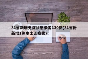 31省新增无症状感染者130例(31省份新增1例本土无症状)
