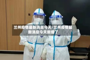 兰州疫情最新消息今天/兰州疫情最新消息今天新增了