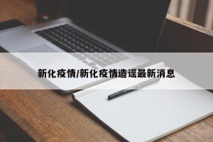 新化疫情/新化疫情造谣最新消息