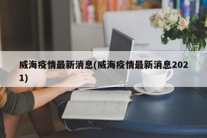 威海疫情最新消息(威海疫情最新消息2021)