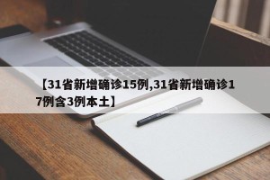 【31省新增确诊15例,31省新增确诊17例含3例本土】