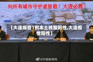 【大连报告1例本土核酸阳性,大连疫情阳性】