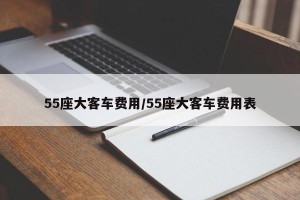55座大客车费用/55座大客车费用表