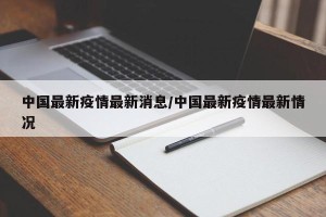 中国最新疫情最新消息/中国最新疫情最新情况