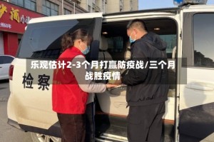 乐观估计2-3个月打赢防疫战/三个月战胜疫情