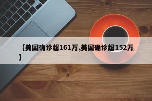 【美国确诊超161万,美国确诊超152万】