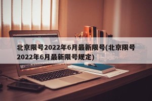 北京限号2022年6月最新限号(北京限号2022年6月最新限号规定)