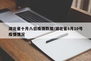 湖北省十月八日疫情数据/湖北省8月10号疫情情况