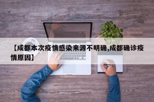 【成都本次疫情感染来源不明确,成都确诊疫情原因】