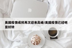 美国疫情或将再次迎来高峰/美国疫情已经明显好转