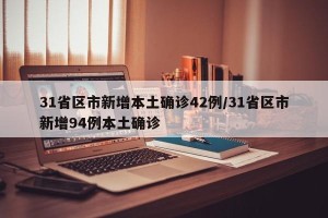 31省区市新增本土确诊42例/31省区市新增94例本土确诊