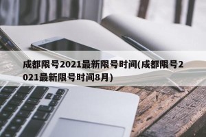 成都限号2021最新限号时间(成都限号2021最新限号时间8月)
