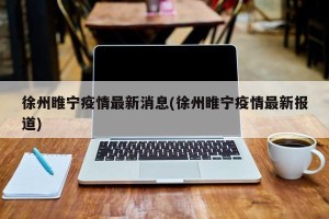 徐州睢宁疫情最新消息(徐州睢宁疫情最新报道)