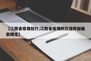 【江西省疫情放行,江西省疫情防控指挥部最新规定】