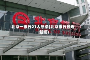 北京一银行21人感染(北京银行最近新闻)