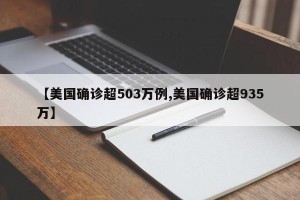 【美国确诊超503万例,美国确诊超935万】