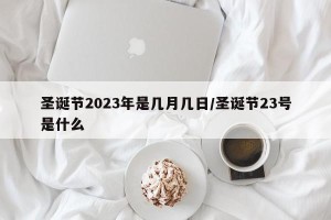 圣诞节2023年是几月几日/圣诞节23号是什么