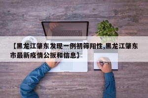 【黑龙江肇东发现一例初筛阳性,黑龙江肇东市最新疫情公扳和信息】