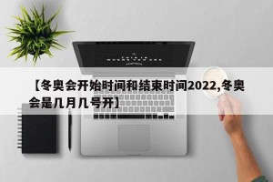 【冬奥会开始时间和结束时间2022,冬奥会是几月几号开】