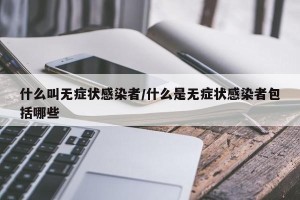 什么叫无症状感染者/什么是无症状感染者包括哪些