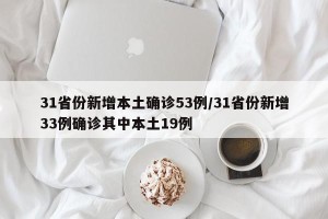 31省份新增本土确诊53例/31省份新增33例确诊其中本土19例