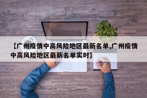 【广州疫情中高风险地区最新名单,广州疫情中高风险地区最新名单实时】