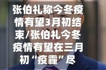 张伯礼称今冬疫情有望3月初结束/张伯礼今冬疫情有望在三月初“疫霾”尽