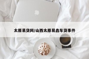太原易贷网/山西太原易鑫车贷事件