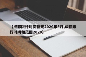 【成都限行时间新规2020年5月,成都限行时间和范围2020】