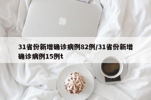 31省份新增确诊病例82例/31省份新增确诊病例15例t