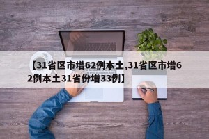 【31省区市增62例本土,31省区市增62例本土31省份增33例】