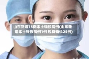 山东新增75例本土确诊病例(山东新增本土疑似病例1例 现有确诊25例)