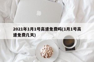 2021年1月1号高速免费吗(1月1号高速免费几天)
