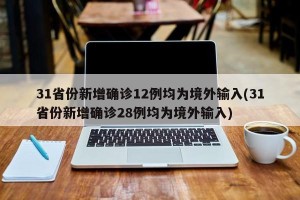 31省份新增确诊12例均为境外输入(31省份新增确诊28例均为境外输入)