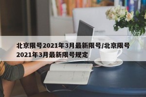 北京限号2021年3月最新限号/北京限号2021年3月最新限号规定