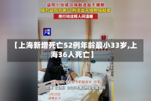 【上海新增死亡52例年龄最小33岁,上海36人死亡】