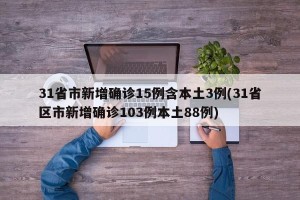 31省市新增确诊15例含本土3例(31省区市新增确诊103例本土88例)