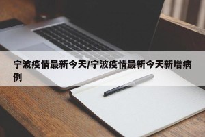 宁波疫情最新今天/宁波疫情最新今天新增病例