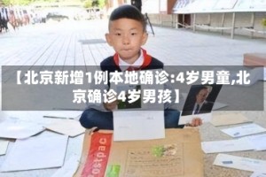 【北京新增1例本地确诊:4岁男童,北京确诊4岁男孩】