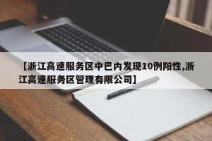 【浙江高速服务区中巴内发现10例阳性,浙江高速服务区管理有限公司】