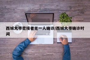 西城大爷密接者无一人确诊/西城大爷确诊时间