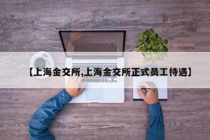 【上海金交所,上海金交所正式员工待遇】
