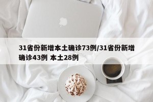 31省份新增本土确诊73例/31省份新增确诊43例 本土28例