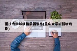 重庆大学城疫情最新消息(重庆大学城新增病例)