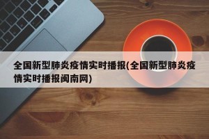 全国新型肺炎疫情实时播报(全国新型肺炎疫情实时播报闽南网)