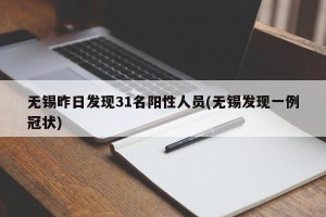无锡昨日发现31名阳性人员(无锡发现一例冠状)